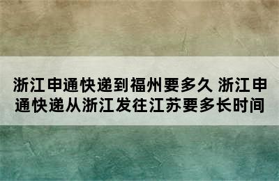 浙江申通快递到福州要多久 浙江申通快递从浙江发往江苏要多长时间